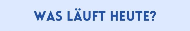 Was läuft heute?