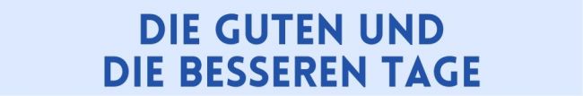 Die guten und die besseren Tage